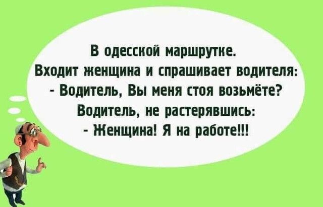 В одесской маршрутке Входит женщина и спрашивает водителя Водитель Вы меня стоя возьмёте Водитель не растерявшись Женщина я на работе