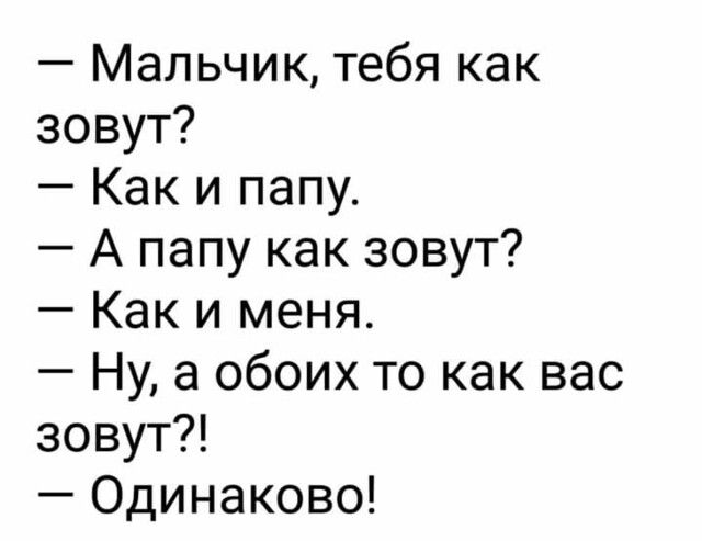 Мальчик тебя как зовут Как и папу А папу как зовут Как и меня Ну а обоих то как вас зовут Одинаково