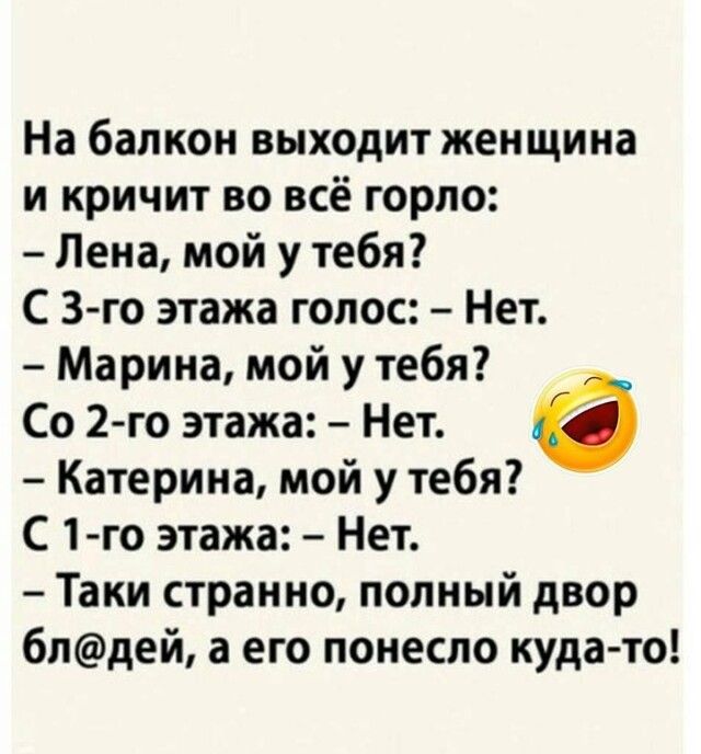 На балкон выходит женщина и кричит во всё горло Лена мой у тебя С 3 го этажа голос Нет Марина мой у тебя Со 2 го этажа Нет 6 Катерина мой у тебя С 1 го этажа Нет Таки странно полный двор 6лдей а его понесло куда то