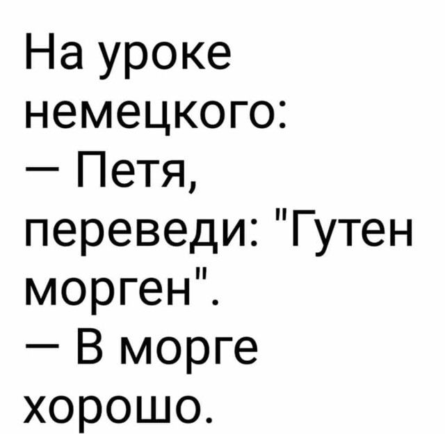 На уроке немецкого Петя переведи Гутен морген В морге хорошо