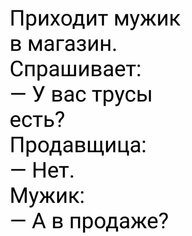 Спрашивайте магазина. Приходит мужик и спрашивает у вас есть конфеты. Приходит мужик в магазин купить штаны. У вас нет мужчины. Мужик пришёл в магазин анегдот.