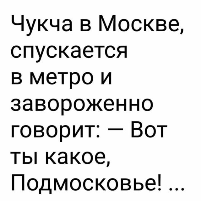 Чукча в Москве спускается в метро и завороженно говорит Вот тьпкакое Подмосковье