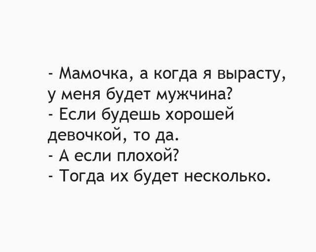 Мамочка а когда я вырасту у меня будет мужчина Если будешь хорошей девочкой то да А если плохой Тогда их будет несколько