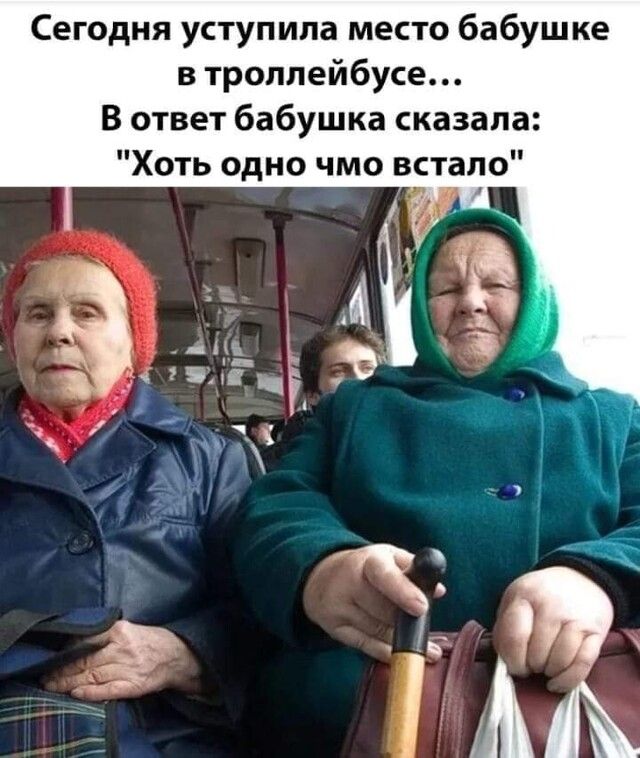 Сегодня уступила место бабушке в троллейбусе В ответ бабушка сказала Хоть одно чмо всталію