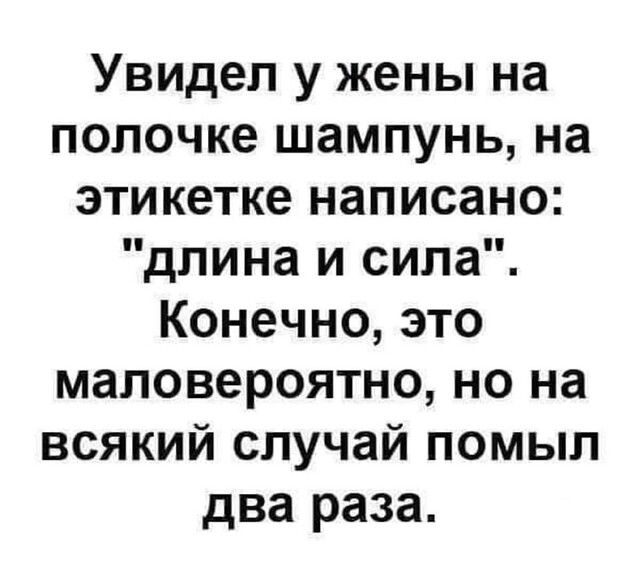 Увидел у жены на полочке шампунь на этикетке написано длина и сила Конечно это маловероятно но на всякий случай помыл два раза