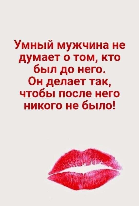 Умный мужчина не думает о том кто был до него Он делает так чтобы после него никого не было