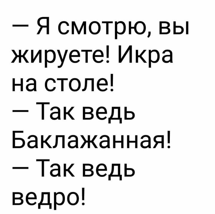 Я смотрю вы жируете Икра на столе Так ведь Баклажанная Так ведь ведро