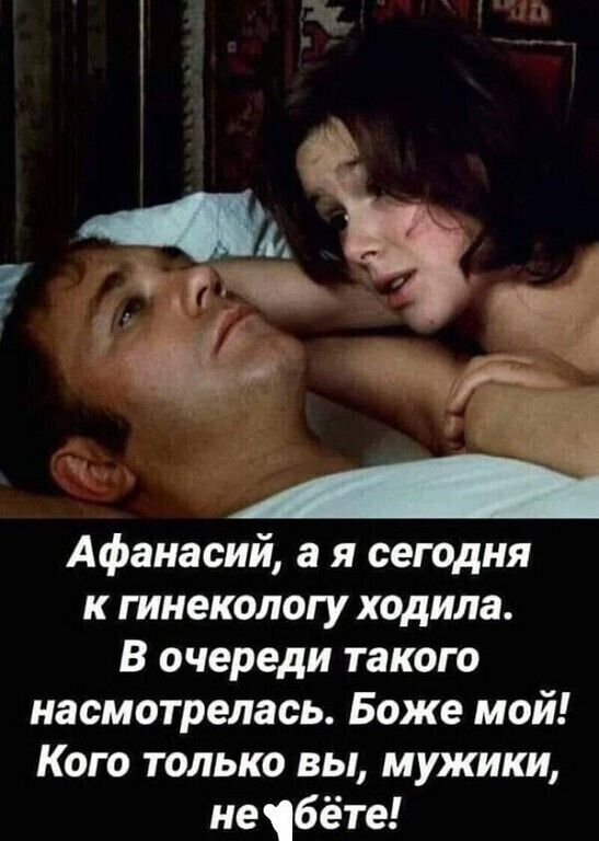 Афанасий а я сегодня к гинекологу ходила В очереди такого насмотрелась Боже мой Кого только вы мужики небёте