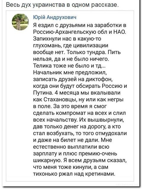 Весь дух украинства в одном рассказе Юрій Андрухович я ездил с друзьями на заработки в Россию Архангельскую обл и НАО запихнули нас в какуюто гпухомань где цивилизации вообще нет Только тундра Пить нельзя да и не было ничего Телика тоже не было и тд Начальник мне предложил записать друзей на диктофон когда они будут обсирать Россию и Путина 4 месяца мы вкалывали как Стахановцы ну или как негры в п