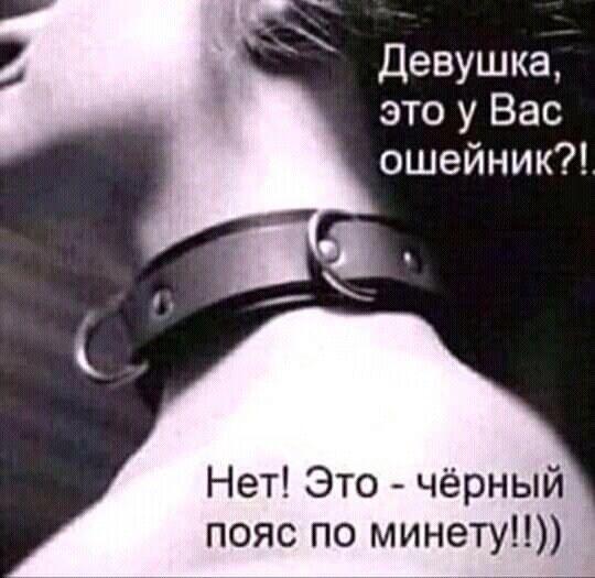 Девушка это у Вас ошейник Нет Это чёрный пояс по минету