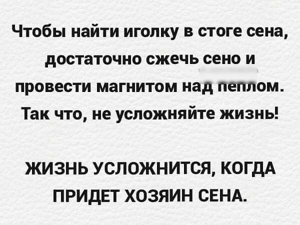 Чтобы найти иголку в стоге сена достаточно сжечь сено и провести магнитом над пеплом Так что не успожняйте жизнь ЖИЗНЬ УСЛОЖНИТСЯ КОГДА ПРИДЕТ ХОЗЯИН СЕНА