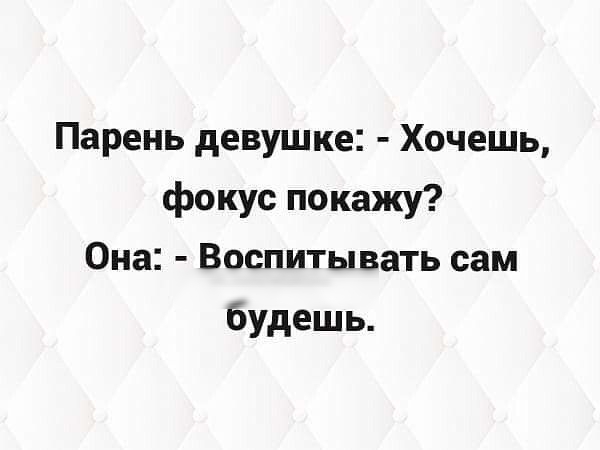 Парень девушке Хочешь фокус покажу Она Воспитывать сам будешь