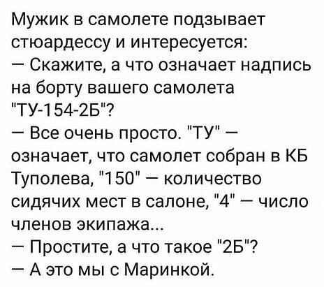 Мужик в самолете подзывает стюардессу и интересуется Скажите а что означает надпись на борту вашего самолета ТУ154 2Б7 Все очень просто ТУ означает что самолет собран в КБ Туполева 150 количество сидячих мест в салоне 4 число членов экипажа Простите а что такое 25 А это мыс Маринкой
