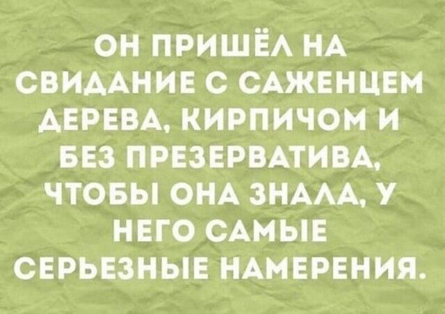 он ПРИШЁА НА СВИААНИЕ с САЖЕНЦЕМ АЕРЕВА кирпичом и 53 презервпим чтовы ОНА ЗНААА него САМЫЕ серьвзныв НАМЕРЕНИЯ