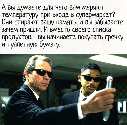 А вы думаете для Чего вам меряют температуру при входе в супермаркет Они стирают вашу память и Вы забываете зачем пришли И вместо своего списка продуктов ВЫ начинаете покупать гречку и туалетную бумагу