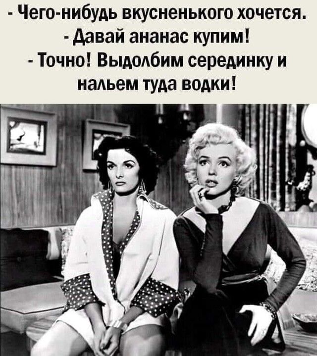 Чего нибудь вкусненького хочется давай ананас купим Точно Выдодбим серединку и наАьем туда водки