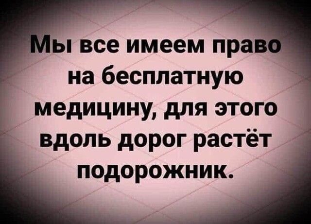 ы все имеем пра на бесплатную медицину для этого вдоль дорог растёт подорожник