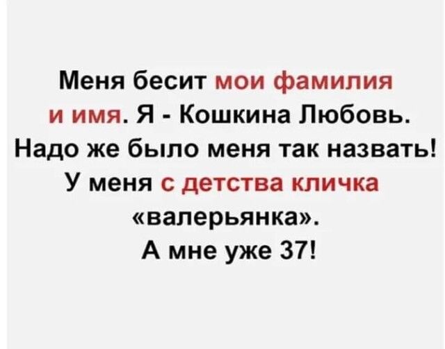 Меня бесит мои фамилия и имя Я Кошкина Любовь Надо же было меня так назвать У меня с детства кличка валерьянка А мне уже 37