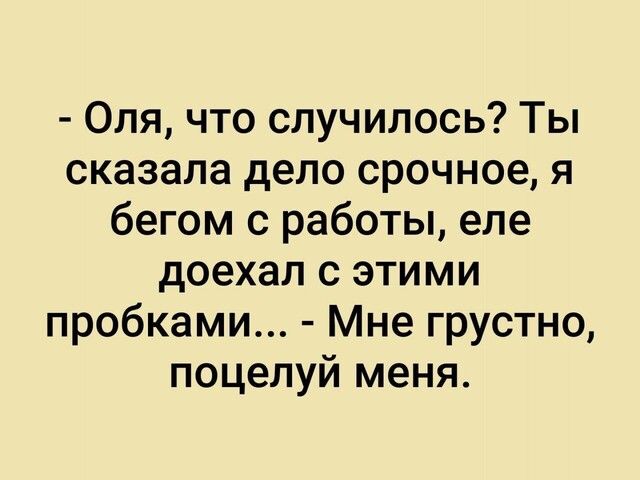 Оля что случилось Ты сказала дело срочное я бегом с работы еле доехал с этими пробками Мне грустно поцелуй меня