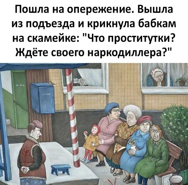 Пошла на опережение Вышла из подъезда и крикнула бабкам на скамейке Что проститутки Ждёте своего наркодиллера
