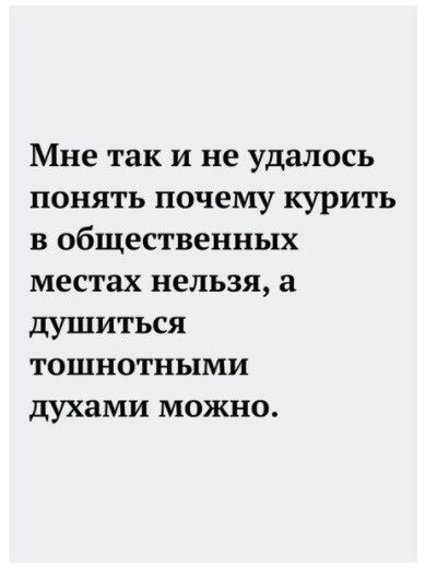 Мне так и не удалось понять почему курить в общественных местах нельзя а душиться тошнотными духами можно