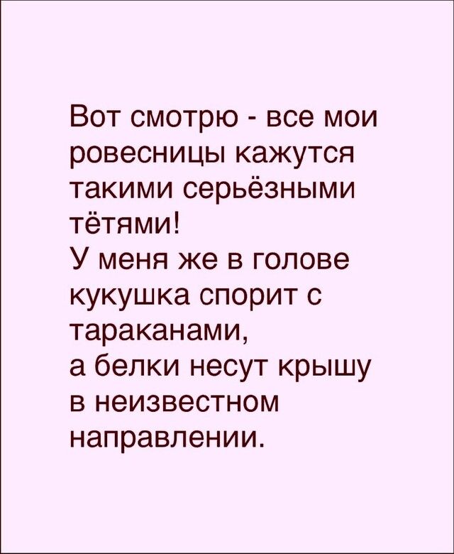 Вот смотрю все мои ровесницы кажутся такими серьёзными тётями У меня же в голове кукушка спорит с тараканами белки несут крышу в неизвестном направлении
