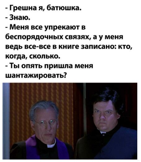 Грешна я батюшка Знаю Меня все упрекают в беспорядочных связях а у меня ведь все все в книге записано кто когда СКОЛЬКО ТЫ ОПЯТЬ пришла меня шантажировать