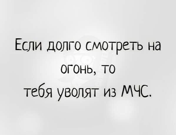 Если долго смотреть на огонь то тебя уволят из МЧС
