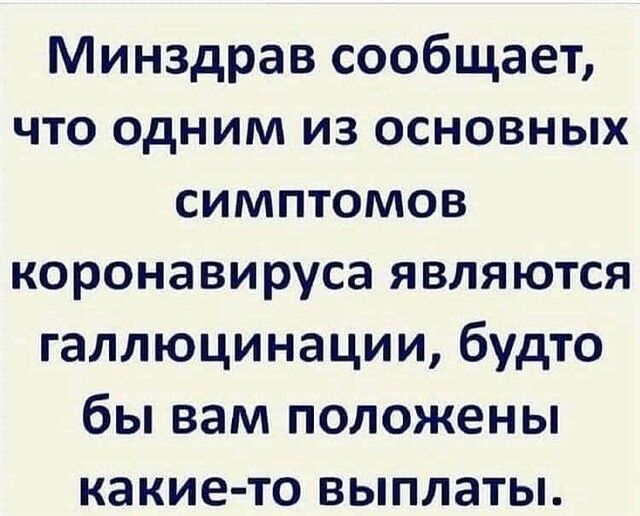 Минздрав сообщает что одним из основных симптомов коронавируса являются галлюцинации будто бы вам положены какие то выплаты