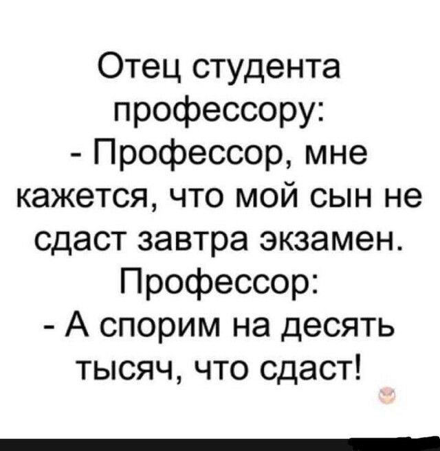 Отец студента профессору Профессор мне кажется что мой сын не сдаст завтра экзамен Профессор А спорим на десять тысяч что сдаст