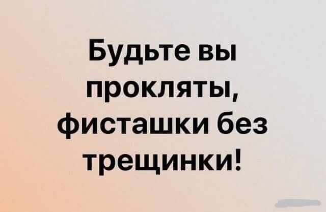 Будьте вы прокляты фисташки без трещинки