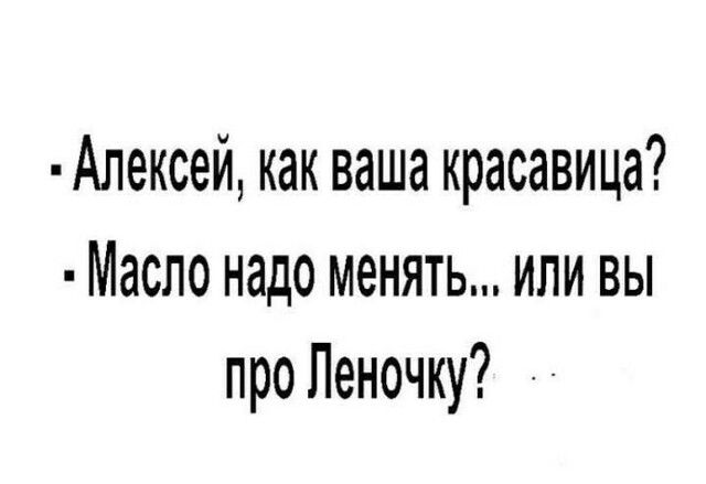 Алексей как ваша красавица Масло надо менять или вы про Леночку