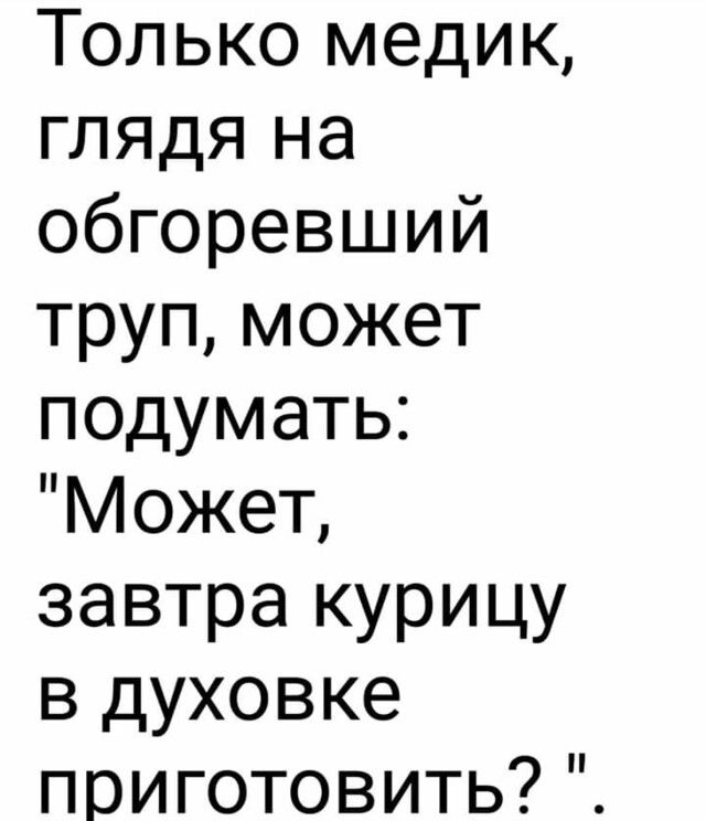 Только медик глядя на обгоревший труп может подумать Может завтра курицу в духовке приготовить