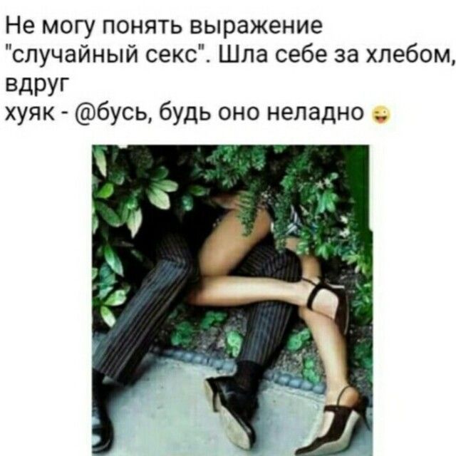 Не могу понять выражение случайный секс Шла себе за хлебом ВдРУГ хуяк бусь будь оно неладно