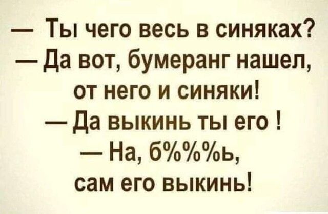 Ты чего весь в синяках Да вот бумеранг нашел от него и синяки Да выкинь ты его На бь сам его выкинь