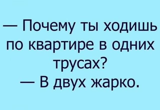 Почему ты ходишь по квартире в одних трусах В двух жарко