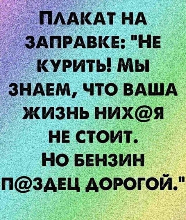 ААКАТНА прдвкв НЕ _ курить мьъ НАШ что вАшд жизНь нихя нв стоит Но БЕНЗИН п3АЕЦ дорогом