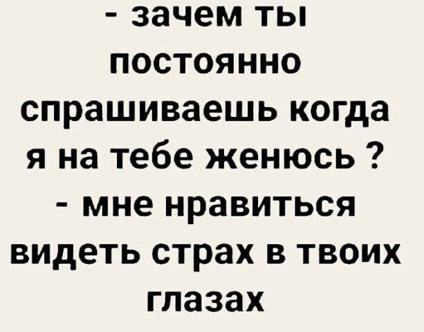 зачем ты постоянно спрашиваешь когда я на тебе женюсь мне нравиться видеть страх в твоих глазах