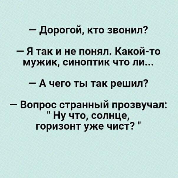 Дорогой кто звонил Я так и не понял Какой то мужик синоптик что ли А чего ты так решил Вопрос странный прозвучал Ну что солнце горизонт уже чист