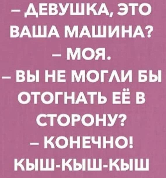 АЕВУШКА это ВАША МАШИНА моя вы не могАи вы ОТОГНАТЬ ЕЁ в СТОРОНУ конвчног кыш кыш кыш