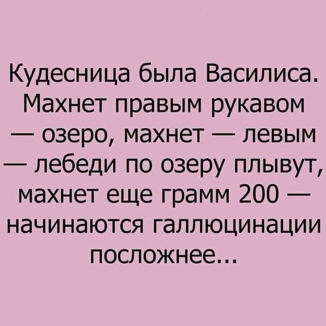 Кудесница была Василиса Махнет правым рукавом озеро махнет левым лебеди по озеру плывут махнет еще грамм 200 начинаются галлюцинации посложнее