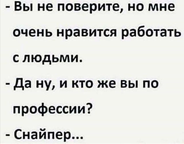 Вы не поверите но мне очень нравится работать слюдьми да ну и кто же вы по профессии Снайпер