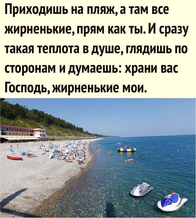 ПРИХОДИШЬ на ПЛЯЖ а там ВСЕ ЖИРНЕНЬКИЕ ПРЯМ как ТЫ И сразу такая ТЕПЛОТЭ В душе ГЛЯДИШЬ по сторонам И думаешь храни ВЭС ГОСПОДЬЖИНЕНЬКИЕ МОИ