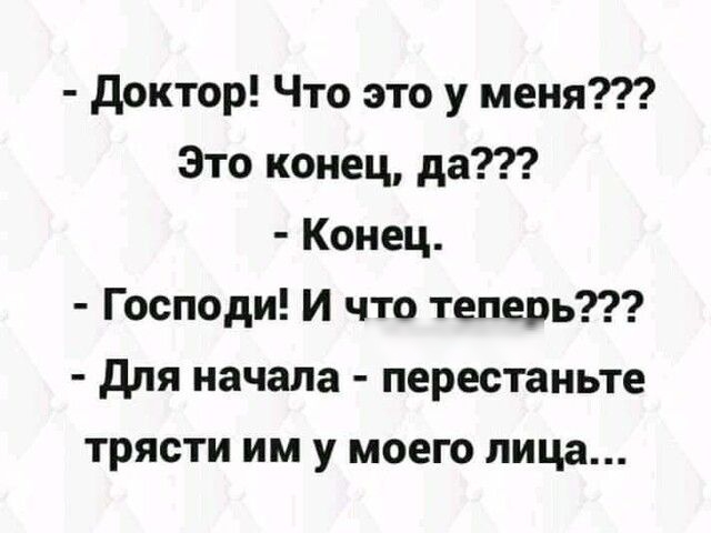 доктор Что это у меня Это конец да Конец Господи и что теперь для начала перестаньте трясти им у моего лица