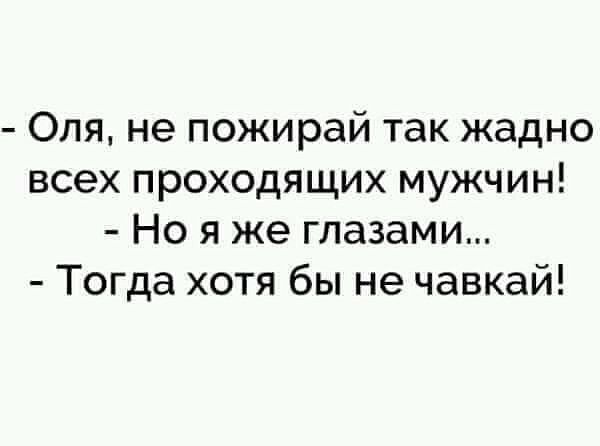 Оля не пожирай так жадно всех проходящих мужчин Но я же глазами Тогда хотя бы не чавкай