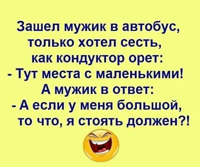 Зашел мужик в автобус только хотел сесть как кондуктор орет Тут места с маленькими А мужик в ответ А если у меня большой то что я стоять должен