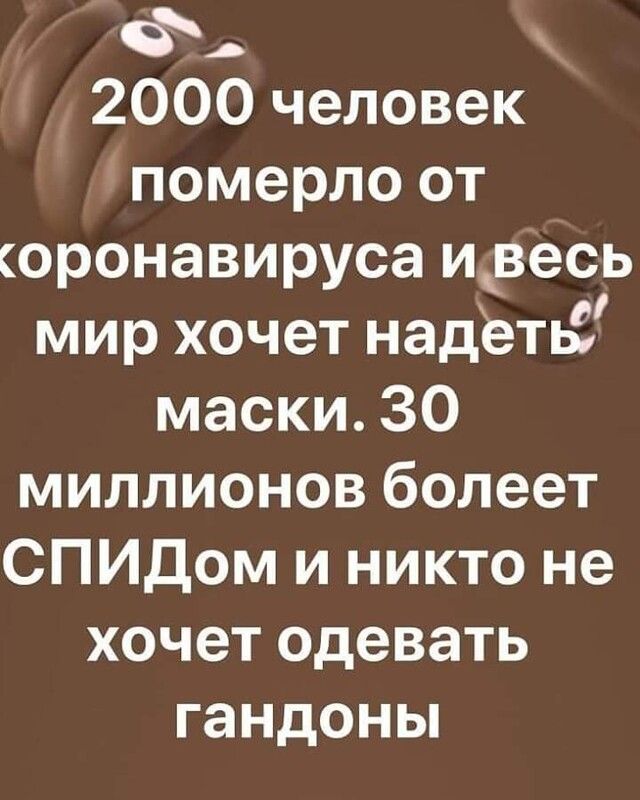 Ф 2000 человек померло от оронавируса и весь мир хочет надетьі маски 30 миллионов болеет СПИДом и никто не хочет одевать гандоны