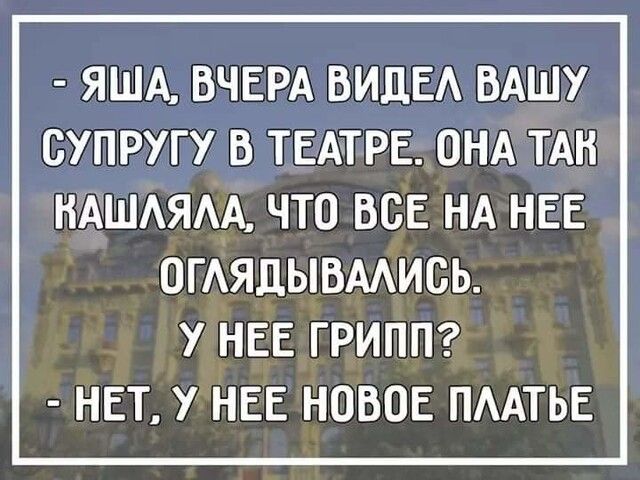 ЯША ВЧЕРА ВИДЕ ВАШУ ОУПРУГУ В ТЕАТРЕ ОНА ТАН НАШЯАА ЧТО ВСЕ НА НЕЕ ОГАЯДЫВААИСЬ У НЕЕ ГРИПП НЕТ У НЕЕ НОВОЕ ПААТЬЕ
