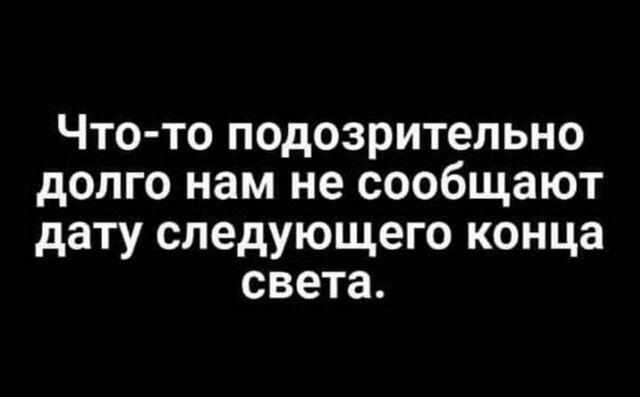 Что то подозрительно долго нам не сообщают дату следующего конца света