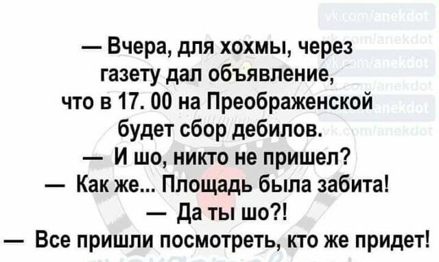 Вчера для хохмы через газету дал объявление что в 1700 на Преображенской будет сбор дебилов И шо никто не пришел Как же Площадь была забита да ты шо Все пришли посмотреть кто же придет
